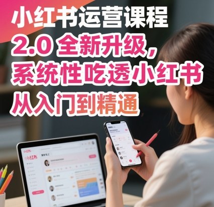 小红书运营课程2.0全新升级，从入门到精通，系统性吃透小红书-大设天下