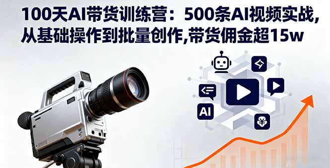 100天AI带货训练营：500条AI视频实战,从基础操作到批量创作,带货佣金超15w-大设天下