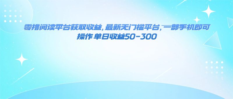 零撸阅读平台获取收益，最新无门槛平台，一部手机即可操作 单日收益50-300-大设天下