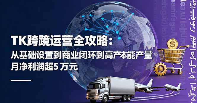 TK跨境运营全攻略：从基础设置到商业闭环到低成本量产，月净利润超5万美元-大设天下