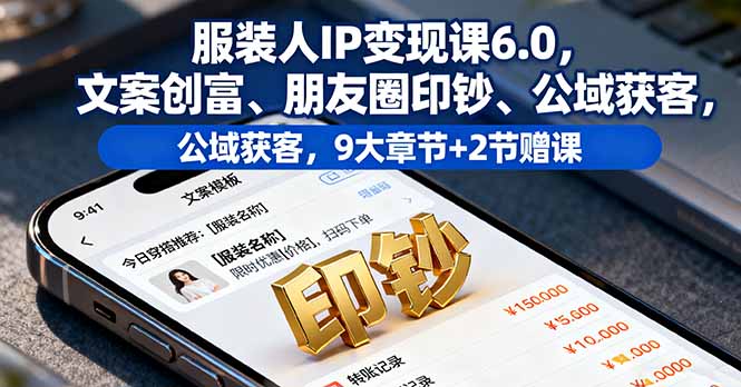 服装人IP变现课6.0，文案创富、朋友圈印钞、公域获客，9大章节+2节赠课-大设天下