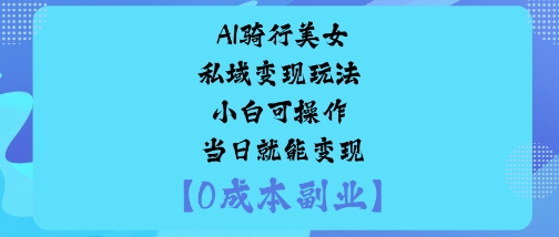 AI骑行美女私域变现玩法小白可操作当日就能变现-大设天下
