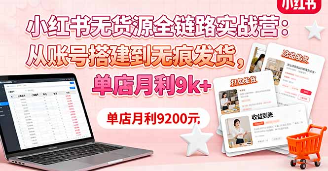 小红书无货源全链路实战营：从账号搭建到无痕发货，单店月利9k+-大设天下