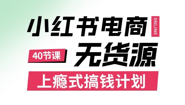 小红书无货源电商课程，上瘾式搞钱计划，不论月薪3k还是3W都应该学的賺钱技巧-大设天下