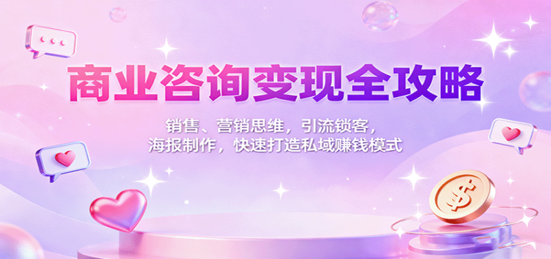 商业咨询变现全攻略：销售、营销思维，引流锁客，海报制作，快速打造私域赚钱模式-大设天下