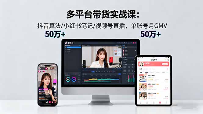 多平台带货实战课18.0：抖音算法/小红书笔记/视频号直播，单账号月GMV50w+-大设天下