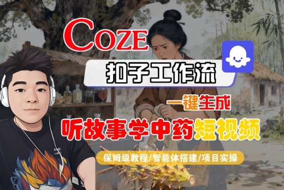 Coze扣子智能体工作流一键生成“听故事学中药“短视频，全流程保姆级教学-大设天下