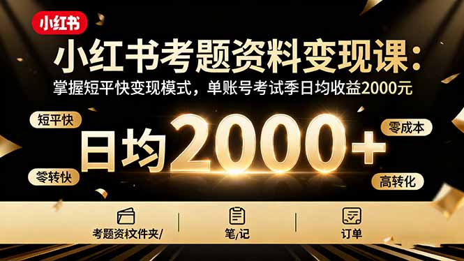 小红书考题资料变现课：掌握短平快变现模式，单账号考试季日均收益2000元-大设天下