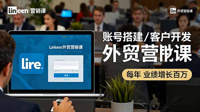 LinkedIn外贸营销课：账号搭建/客户开发/成交转化，年业绩增长百万+-大设天下