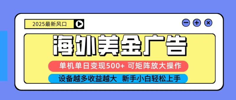 2025吃肉海外美金广告，单机单日变现500+，矩阵可无限放大，新手小白轻松上手-大设天下