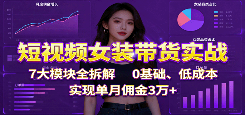 短视频女装带货实战：7大模块全拆解，0基础、低成本，实现单月佣金3万+-大设天下