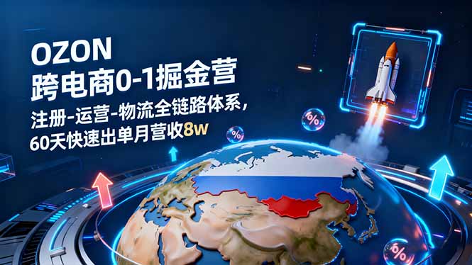 OZON跨境电商0-1掘金营:注册-运营-物流全链路体系,60天快速出单月营收8w-大设天下