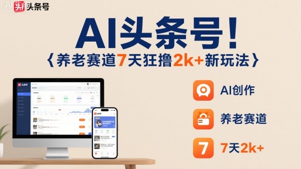 AI头条号，7天狂撸2k+，做养老赛道，新风口新玩法-大设天下