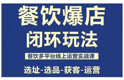 餐饮爆店闭环玩法，餐饮多平台线上运营实战课，选址-选品-获客-运营-大设天下