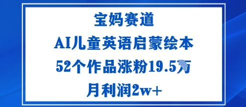 宝妈赛道：AI儿童英语启蒙绘本52个作品涨粉19.5W月利润2w+-大设天下