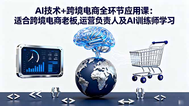 AI技术+跨境电商全环节应用课:适合跨境电商老板,运营负责人及AI训练师学习-大设天下