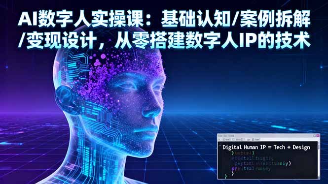 AI数字人实操课：基础认知/案例拆解/变现设计，从零搭建数字人IP的技术-大设天下