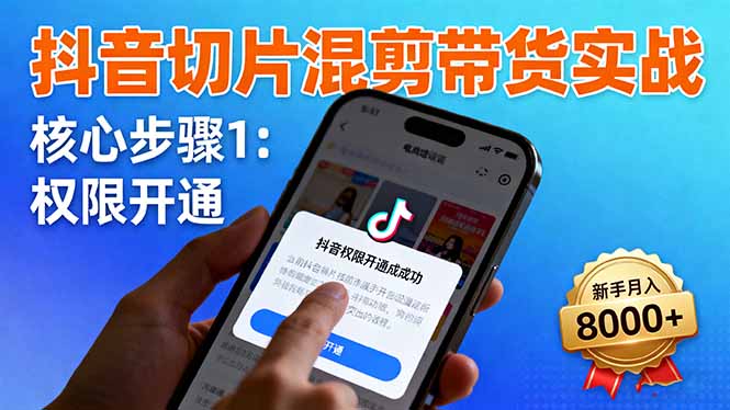 抖音切片混剪带货实战：权限开通、商品挂车、混剪手法，新手月入8000+-大设天下
