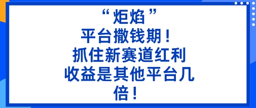 “炬焰”：平台撒钱期！抓住新赛道红利，5分钟二创内容，收益是其他平台几倍！-大设天下