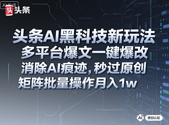 头条AI黑科技新玩法，多平台爆文一键爆改，消除AI痕迹，秒过原创，矩阵批量操作月入1w+【揭秘】-大设天下