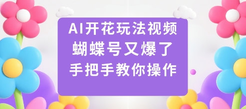 AI开花玩法视频，蝴蝶号又爆了，手把手教你操作-大设天下