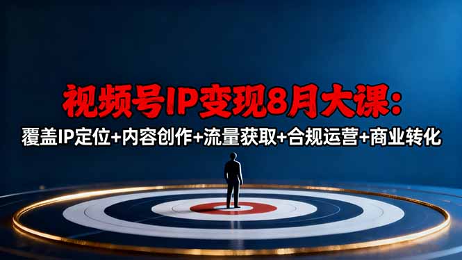 视频号IP变现8月大课，覆盖IP定位+内容创作+流量获取+合规运营+商业转化-大设天下