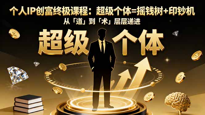 个人IP创富终极课程：超级个体=摇钱树+印钞机，从「道」到「术」层层递进-大设天下