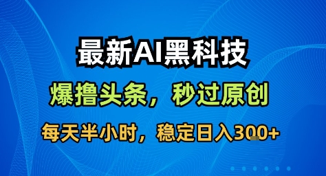 最新AI黑科技撸头条收益软件，无需指令，原创度直接拉满，每日稳定收益3张【揭秘】-大设天下