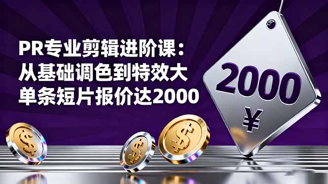 PR专业剪辑进阶课：从基础调色到特效大片的进阶技能，单条短片报价达2000-大设天下
