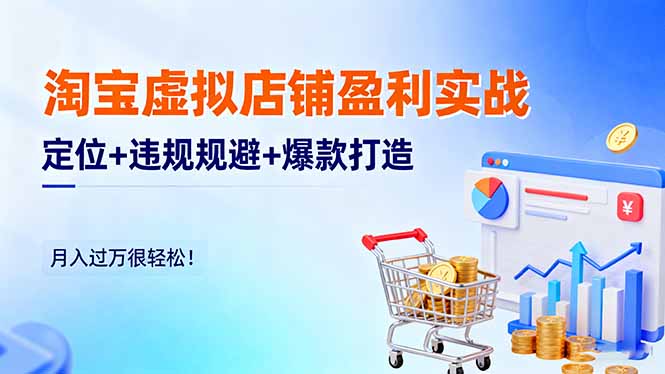 淘宝虚拟店铺盈利实战：定位+违规规避+爆款打造，月入过万很轻松！-大设天下