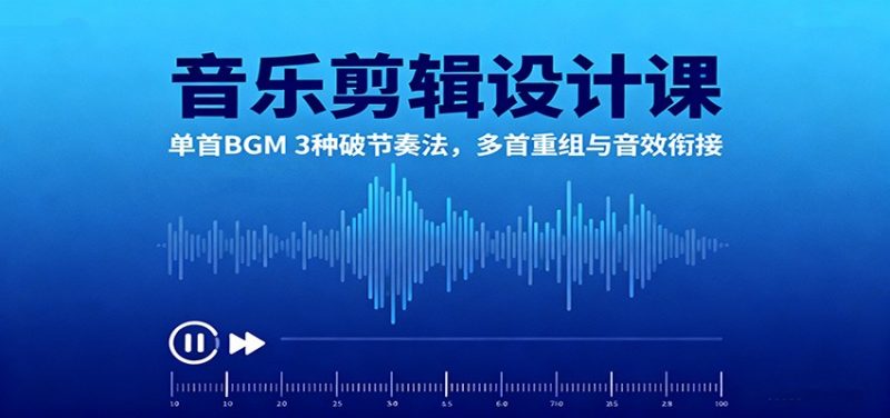 音乐剪辑设计课：单首BGM 3种破节奏法，多首重组与音效衔接-大设天下