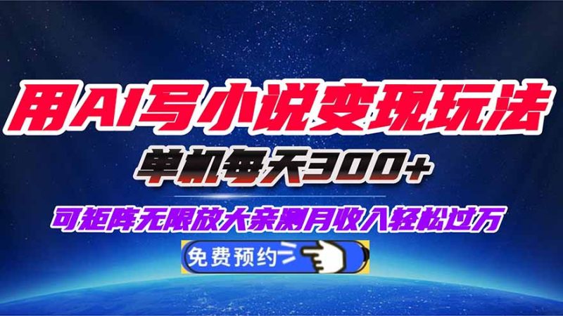 用AI写小说变现玩法，单机每天300+可矩阵无限放大，亲测小白也能轻松月…-大设天下