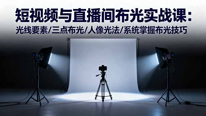 短视频与直播间布光实战课：光线要素/三点布光/人像光法/系统掌握布光技巧-大设天下