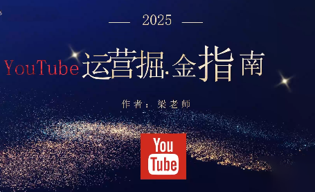 梁老师·2025YouTuBe运营掘金指南-大设天下