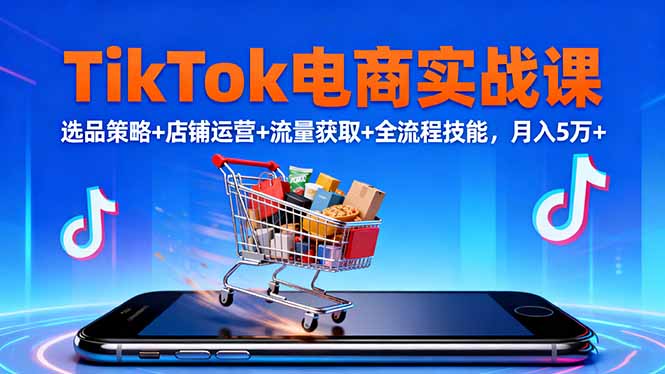 TikTok电商实战课10月，选品策略+店铺运营+流量获取+全流程技能，月入5万+-大设天下