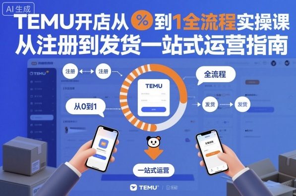 TEMU开店从0到1全流程实操课，从注册到发货一站式运营指南-大设天下