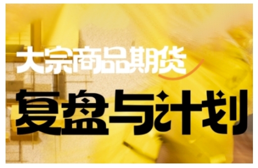 倍增计划·大宗商品期货复盘与计划，掌握在复杂多变的市场中做出明智的交易决策(更新9月)-大设天下