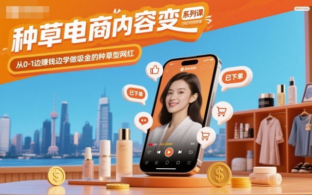 种草电商内容变现系列课，从0-1边賺钱边学做吸金的种草型网红-大设天下