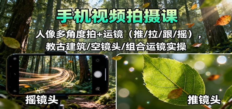 手机视频拍摄课：人像多角度拍+运镜(推/拉/跟/摇)，古建筑/空镜头/组合运镜实操-大设天下