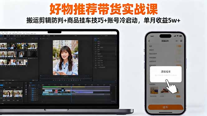 好物推荐带货实战课：搬运剪辑防判+商品挂车技巧+账号冷启动，单月收益5w+-大设天下