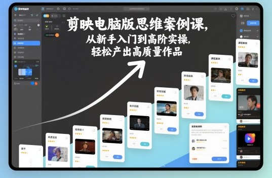 剪映电脑版思维案例课，从新手入门到高阶实操，轻松产出高质量作品-大设天下
