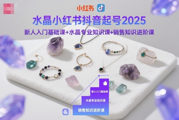 水晶小红书抖音起号2025，新人入门基础课+水晶专业知识课+销售知识进阶课-大设天下