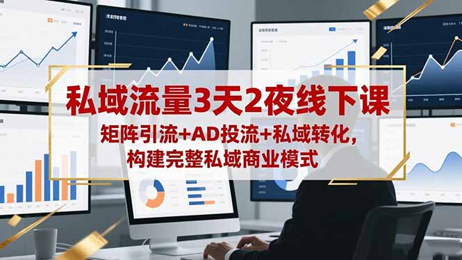 私域流量3天2夜线下课，矩阵引流+AD投流+私域转化，构建完整私域商业模式-大设天下