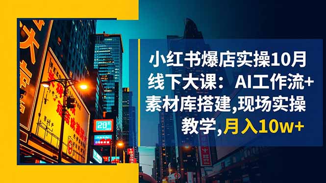 小红书爆店实操10月线下大课：AI工作流+素材库搭建,现场实操教学,月入10w+-大设天下