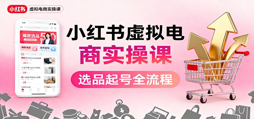 图片[1]-小红书虚拟电商实操课：选品起号+AI 内容创作+店铺运营+引流私域+自动化发笔记-大设天下