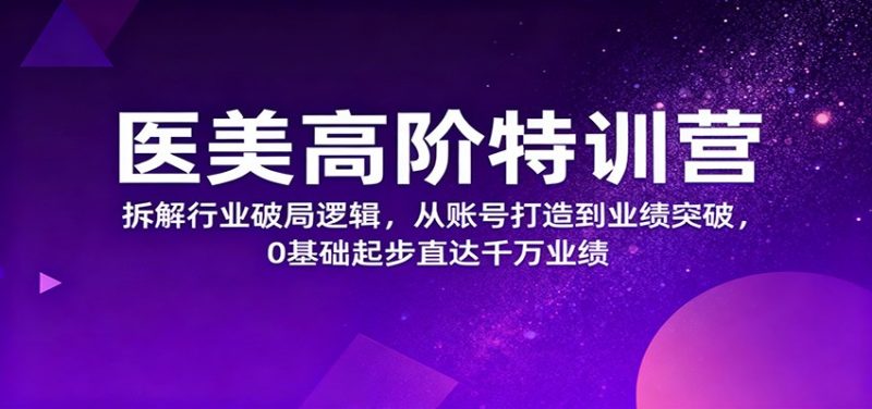 医美高阶特训营，拆解行业破局逻辑，从账号打造到业绩突破，0基础起步直达千万业绩-大设天下