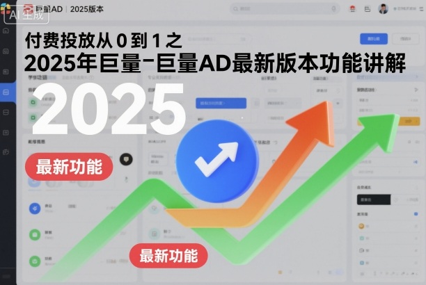 付费投放从0到1之2025年巨量AD最新版本功能讲解-大设天下