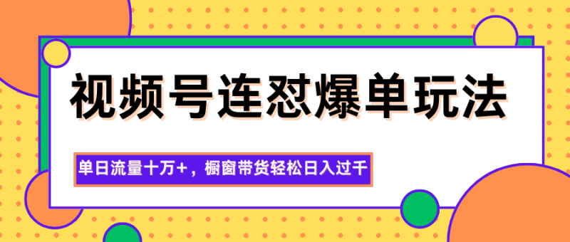 视频号连怼爆单玩法，单日流量十万+，橱窗带货轻松日入过千-大设天下
