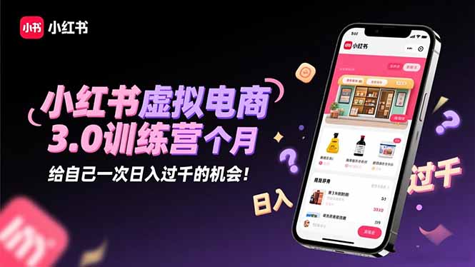 小红书虚拟电商3.0训练营：2025最后1个月，给自己一次日入过千的机会！-大设天下