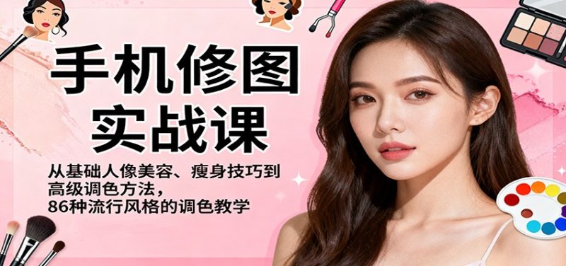 手机修图实战课，从基础人像美容、瘦身技巧到高级调色方法，86种流行风格的调色教学-大设天下
